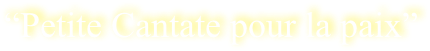 “Petite Cantate pour la paix” 
