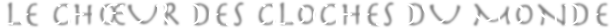 LE CHŒUR DES CLOCHES DU MONDE